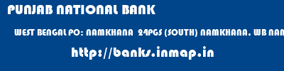 PUNJAB NATIONAL BANK  WEST BENGAL PO: NAMKHANA  24PGS (SOUTH) NAMKHANA, WB NAMKHANA , (WB)  banks information 
